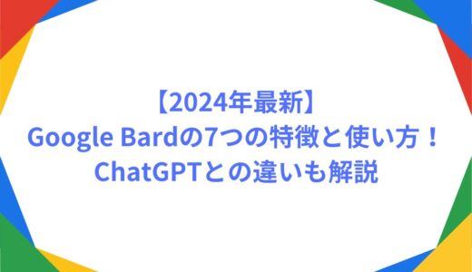 【2024年最新】Google Bardの7つの特徴と使い方！ChatGPTとの違いも解説